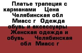 Платье трапеция с карманами  › Цена ­ 800 - Челябинская обл., Миасс г. Одежда, обувь и аксессуары » Женская одежда и обувь   . Челябинская обл.,Миасс г.